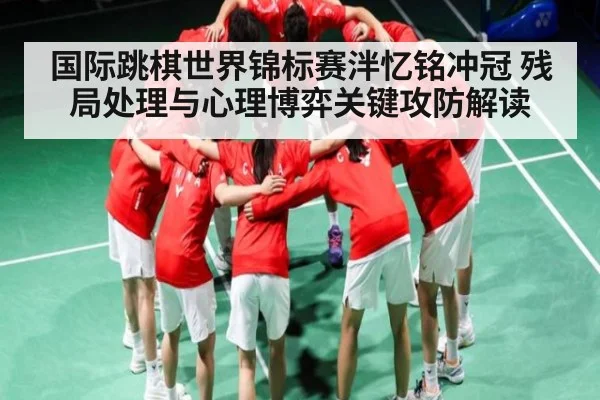 国际跳棋世界锦标赛泮忆铭冲冠 残局处理与心理博弈关键攻防解读