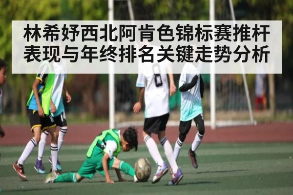 林希妤西北阿肯色锦标赛推杆表现与年终排名关键走势分析