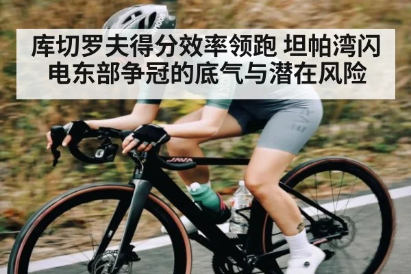 库切罗夫得分效率领跑 坦帕湾闪电东部争冠的底气与潜在风险